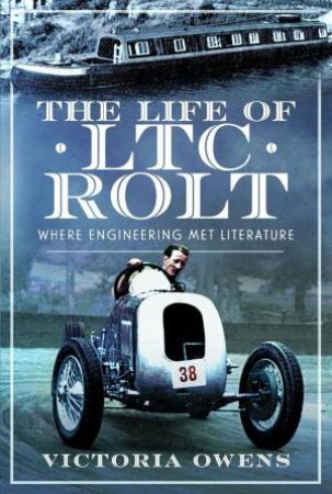 Life of LTC Rolt: Where Engineering Met Literature by VICTORIA OWENS