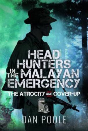 Head Hunters in the Malayan Emergency: The Atrocity and Cover-Up by DAN POOLE