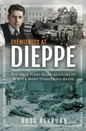 Eyewitness At Dieppe: The Only First-Hand Account Of WWII's Most Disastrous Raid by Ross Reyburn