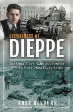 Eyewitness At Dieppe The Only FirstHand Account Of WWIIs Most Disastrous Raid