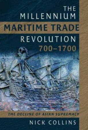 Millennium Maritime Trade Revolution, 700-1700: How Asia Lost Maritime Supremacy by NICK COLLINS