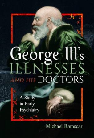 George III's Illnesses and his Doctors: A Study in Early Psychiatry by MICHAEL RAMSCAR