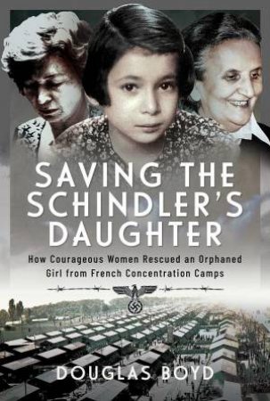 Saving the Schindler's Daughter: How Courageous Women Rescued an Orphaned Girl from French Concentration Camps by DOUGLAS BOYD