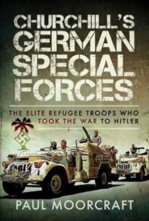 Churchill's German Special Forces: The Elite Refugee Troops who took the War to Hitler by PAUL MOORCROFT