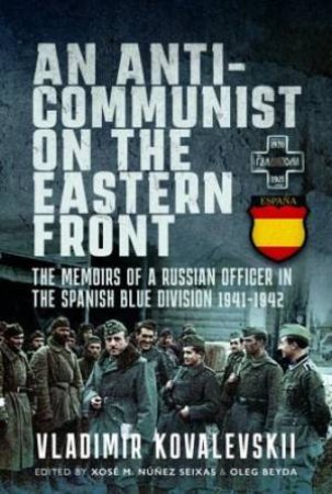 Anti-Communist on the Eastern Front: The Memoirs of a Russian Officer in the Spanish Blue Division 1941-1942 by VLADIMIR KOVALEVSKI