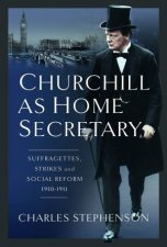 Churchill as Home Secretary Suffragettes Strikes and Social Reform 191011