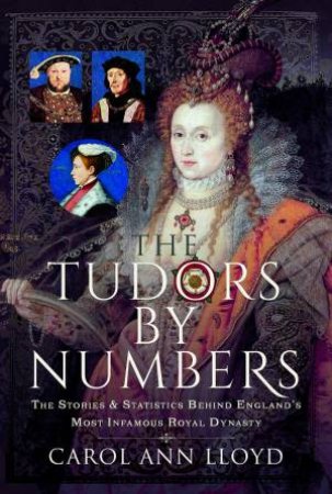 Tudors by Numbers: The Stories and Statistics Behind England's Most Infamous Royal Dynasty by CAROL ANN LLOYD