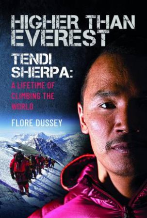 Higher Than Everest: Tendi Sherpa: A Lifetime Of Climbing The World by Flore Dussey