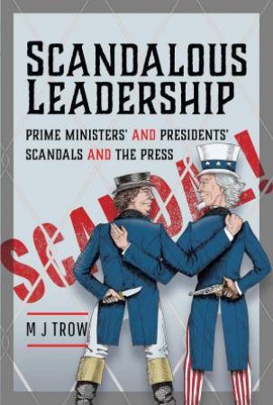 Scandalous Leadership: Prime Ministers' and Presidents' Scandals and the Press by M. J. TROW