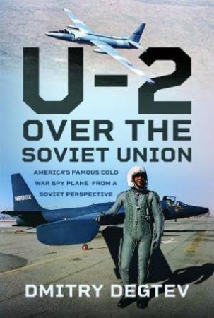 U-2 Over the Soviet Union: America's Famous Cold War Spy Plane from a Soviet Perspective by DMITRY DEGTEV