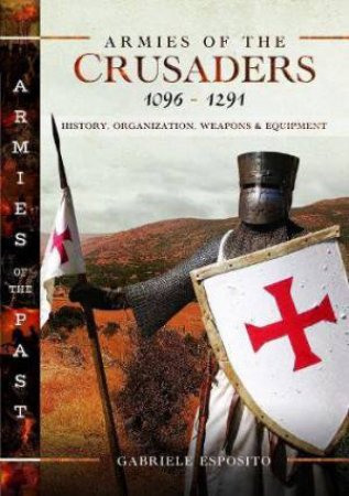 Armies of the Crusaders, 1096-1291: History, Organization, Weapons and Equipment by GABRIELE ESPOSITO