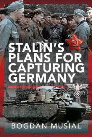 Stalin's Plans for Capturing Germany by BOGDAN MUSIAL