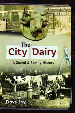 City Dairy: A Social and Family History by DAVE JOY