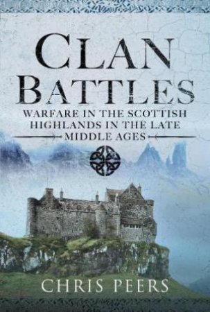 Clan Battles: Warfare in the Scottish Highlands by CHRIS PEERS