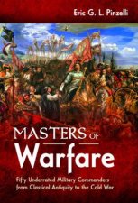 Masters Of Warfare Fifty Underrated Military Commanders From Classical Antiquity To The Cold War