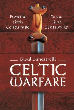 Celtic Warfare: From The Fifth Century BC To The First Century AD by Gioal Canestrelli