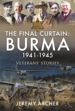 Final Curtain: Burma 1941-1945: Veterans' Stories by Jeremy Archer