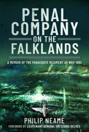 Penal Company On The Falklands: A Memoir Of The Parachute Regiment At War 1982 by Philip Neame 