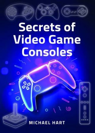 Secrets Of Video Game Consoles by Michael Hart