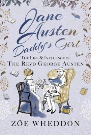 Jane Austen: Daddy's Girl: The Life and Influence of The Revd George Austen by ZOE WHEDDON