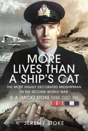 More Lives Than A Ship's Cat: The Most Highly Decorated Midshipman 1939-1945 by Jeremy Stoke