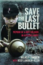 Save The Last Bullet Memoir Of A Boy Soldier In Hitlers Army