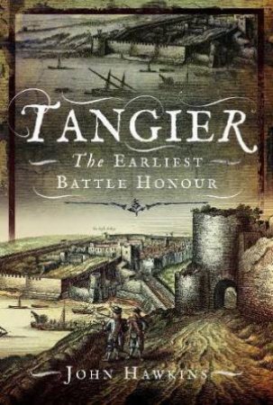 Tangier: The Earliest Battle Honour by JOHN HAWKINS