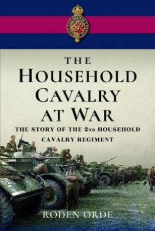 Household Cavalry at War: The Story of the Second Household Cavalry Regiment by RODEN ORDE