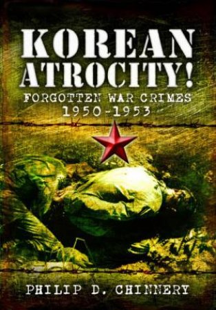 Korean Atrocity! Forgotten War Crimes 1950-1953 by Philip D.304 Chinnery