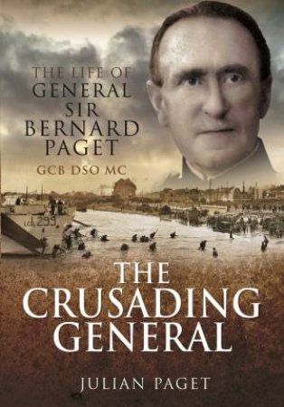 Crusading General: The Life Of General Sir Bernard Paget GCB DSO MC by Julian Paget