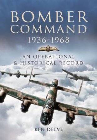 Bomber Command 1936-1968: A Reference To The Men - Aircraft And Operational History by Ken Delve