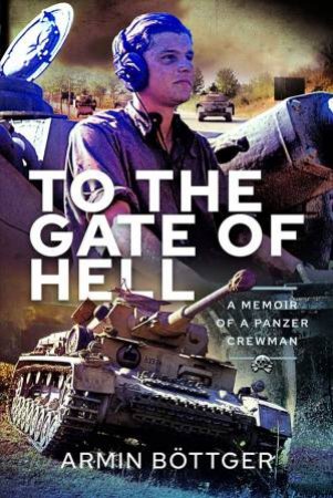 To The Gate Of Hell: A Memoir Of A Panzer Crewman by Armin Bottger