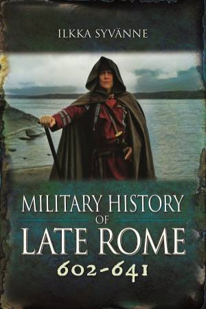 Military History Of Late Rome 602-641 by Ilkka Syvanne