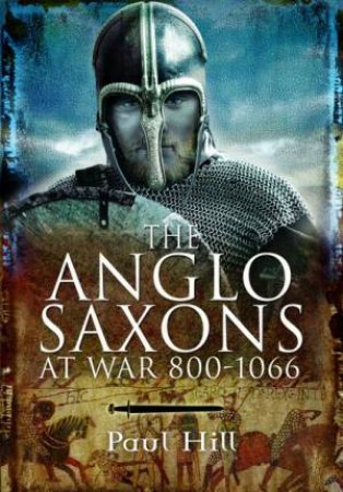 Anglo Saxons At War 800-1066 by Paul Hill