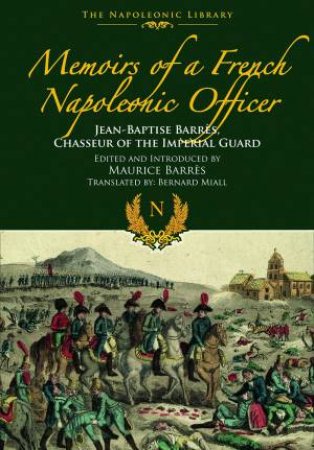 Memoirs Of A French Napoleonic Officer: Jean-Baptiste Barres, Chasseur Of The Imperial Guard by Jean-Baptiste Barres