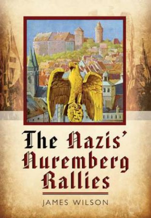 Nazis' Nuremberg Rallies by JAMES WILSON