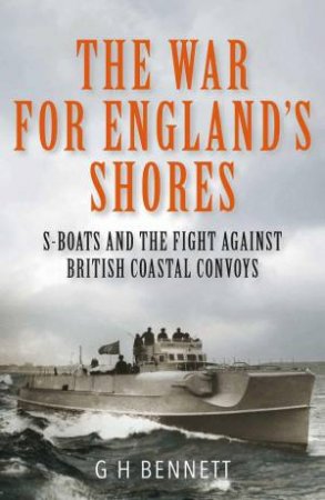 War for England's Shores: S-Boats and the Fight Against British Coastal Convoys by G. H. BENNETT