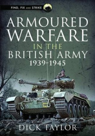 Armoured Warfare In The British Army 1939-1945 by Dick Taylor