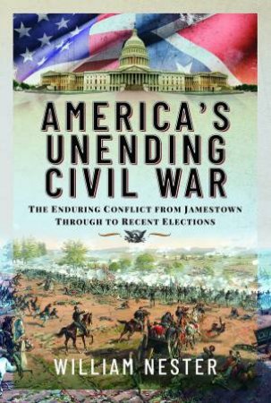 America's Unending Civil War: The Enduring Conflict From Jamestown Through To Recent Elections by William Nester