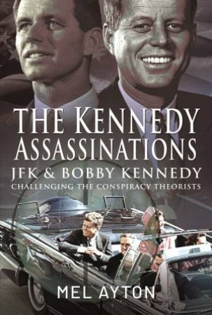 Kennedy Assassinations: JFK And Bobby Kennedy - Debunking The Conspiracy Theories by Mel Ayton