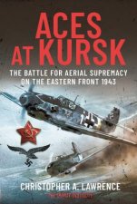 Aces At Kursk The Battle For Aerial Supremacy On The Eastern Front 1943