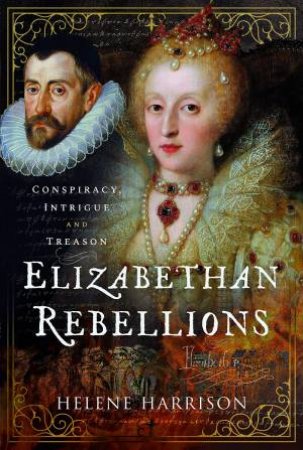 Elizabethan Rebellions: Conspiracy, Intrigue and Treason by HELENE HARRISON