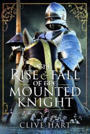 Rise And Fall Of The Mounted Knight by Clive Hart