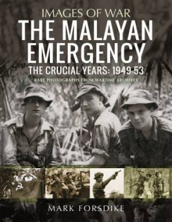 Malayan Emergency: The Crucial Years: 1949-53 by Mark Forsdike