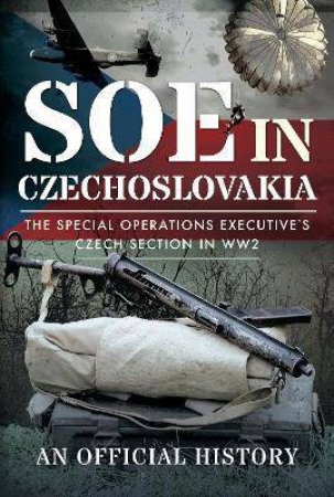 SOE In Czechoslovakia: The Special Operations Executives Czech Section In WW2 by Various