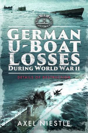 German U-Boat Losses During World War II: Details Of Destruction by Axel Niestle