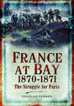 France At Bay 1870-1871: The Struggle For Paris by Douglas Fermer