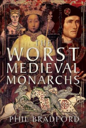 Worst Medieval Monarchs by PHIL BRADFORD