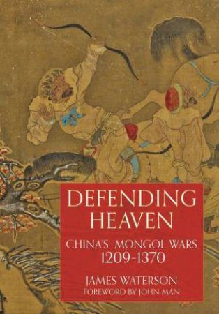 Defending Heaven: China's Mongol Wars, 1209-1370 by James Waterson