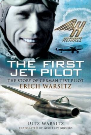 The First Jet Pilot: The Story Of German Test Pilot Erich Warsitz by Lutz Warsitz